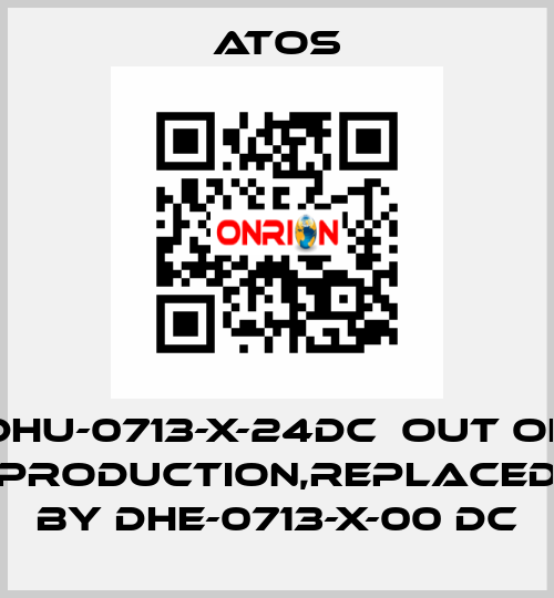 DHU-0713-X-24DC  out of production,replaced by DHE-0713-X-00 DC Atos