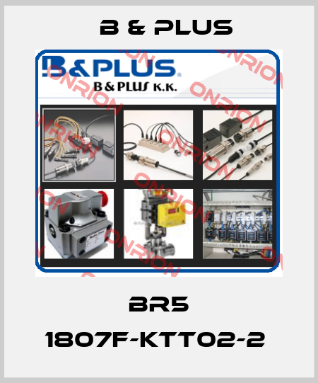 BR5 1807F-KTT02-2  B & PLUS
