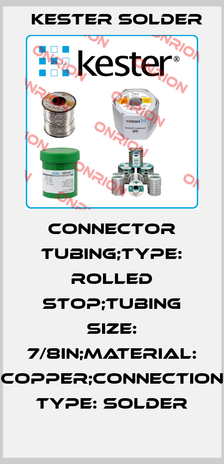CONNECTOR TUBING;TYPE: ROLLED STOP;TUBING SIZE: 7/8in;MATERIAL: COPPER;CONNECTION TYPE: SOLDER Kester Solder
