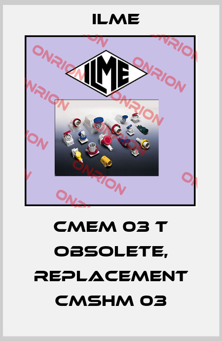 CMEM 03 T obsolete, replacement CMSHM 03 Ilme