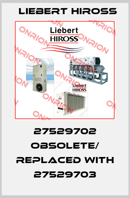 27529702 obsolete/ replaced with 27529703 Liebert Hiross