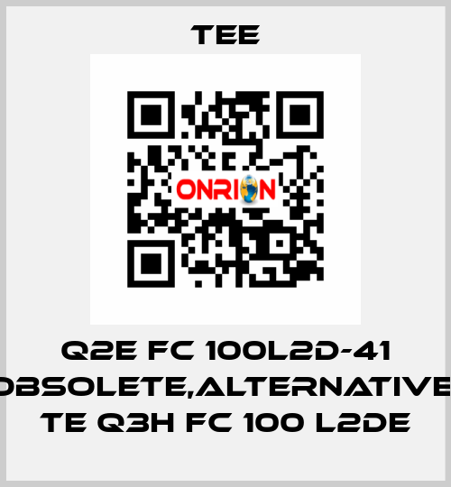 Q2E FC 100L2D-41 obsolete,alternative  TE Q3H FC 100 L2DE TEE