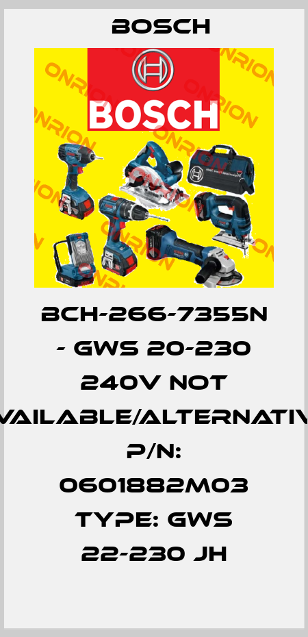 BCH-266-7355N - GWS 20-230 240V not available/alternative P/N: 0601882M03 Type: GWS 22-230 JH Bosch