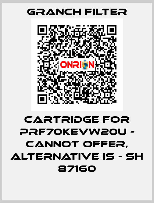 Cartridge for PRF70KEVW20U - cannot offer, alternative is - SH 87160 GRANCH FILTER
