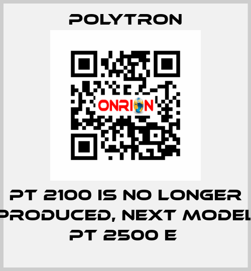 PT 2100 IS NO LONGER PRODUCED, NEXT MODEL PT 2500 E  Polytron