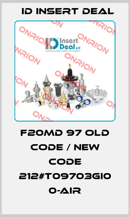 F20MD 97 old code / new code 212#T09703GI0 0-AIR ID Insert Deal