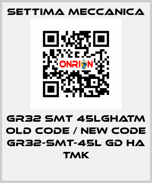 GR32 SMT 45LGHATM old code / new code GR32-SMT-45L GD HA TMK Settima Meccanica