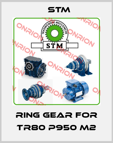ring gear for TR80 P950 M2 Stm