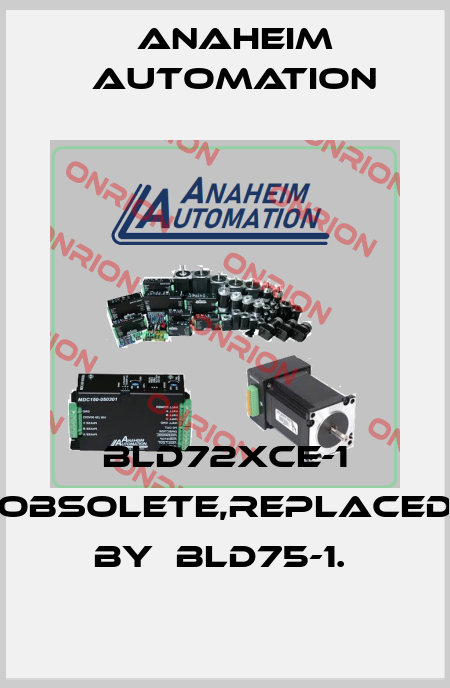 BLD72XCE-1 obsolete,replaced by  BLD75-1.  Anaheim Automation