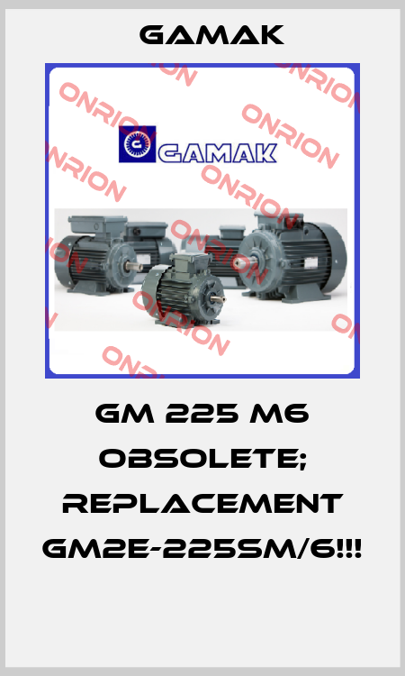 GM 225 M6 OBSOLETE; REPLACEMENT GM2E-225SM/6!!!  Gamak