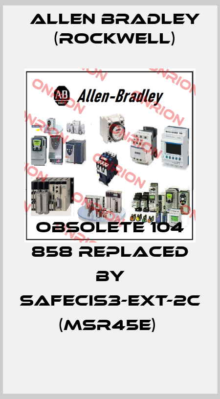 Obsolete 104 858 replaced by SAFECIS3-EXT-2C (MSR45E)  Allen Bradley (Rockwell)