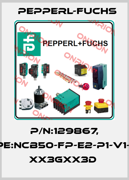 P/N:129867, Type:NCB50-FP-E2-P1-V1-3G- xx3Gxx3D  Pepperl-Fuchs